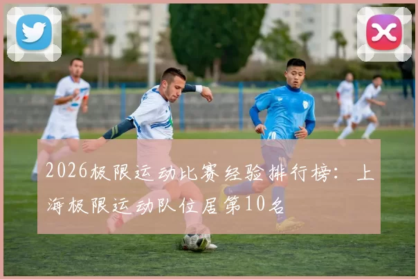 2026极限运动比赛经验排行榜：上海极限运动队位居第10名