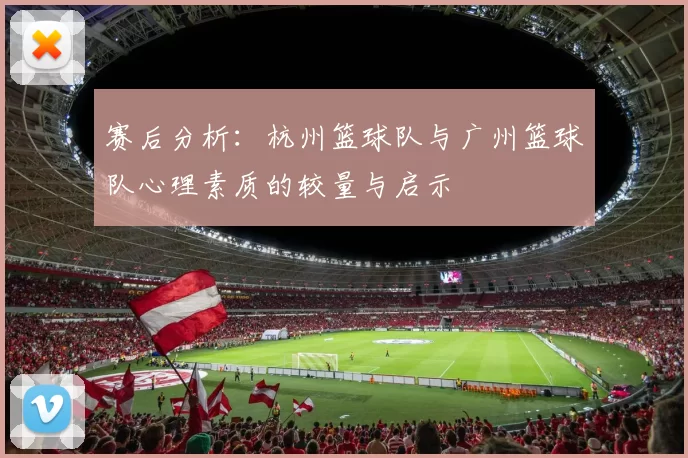 赛后分析：杭州篮球队与广州篮球队心理素质的较量与启示