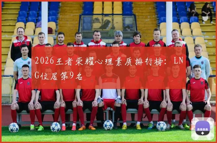 2026王者荣耀心理素质排行榜：LNG位居第9名
