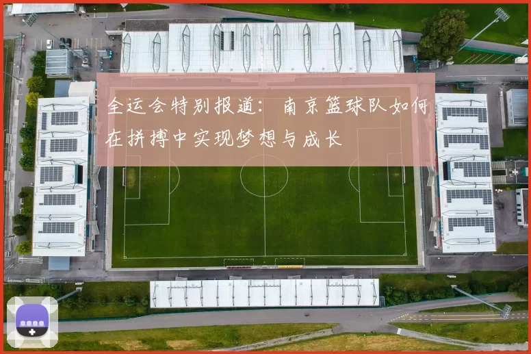 全运会特别报道：南京篮球队如何在拼搏中实现梦想与成长