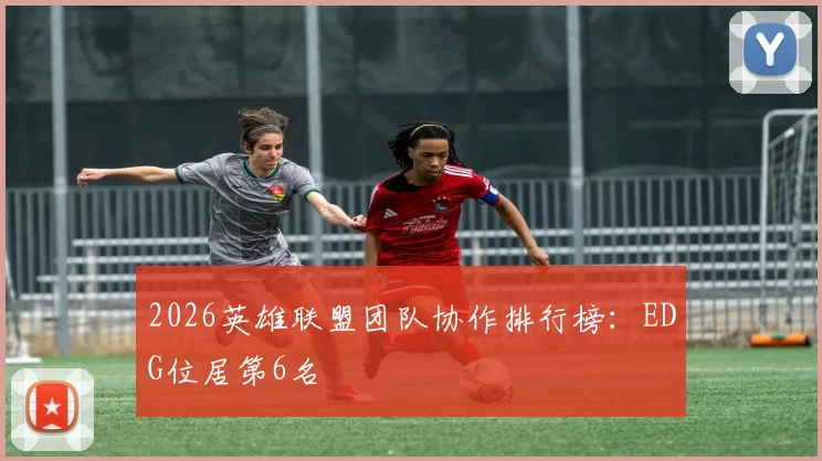 2026英雄联盟团队协作排行榜：EDG位居第6名