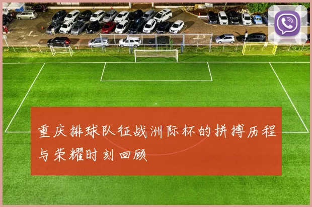 重庆排球队征战洲际杯的拼搏历程与荣耀时刻回顾