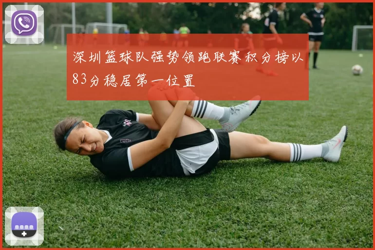 深圳篮球队强势领跑联赛积分榜以83分稳居第一位置